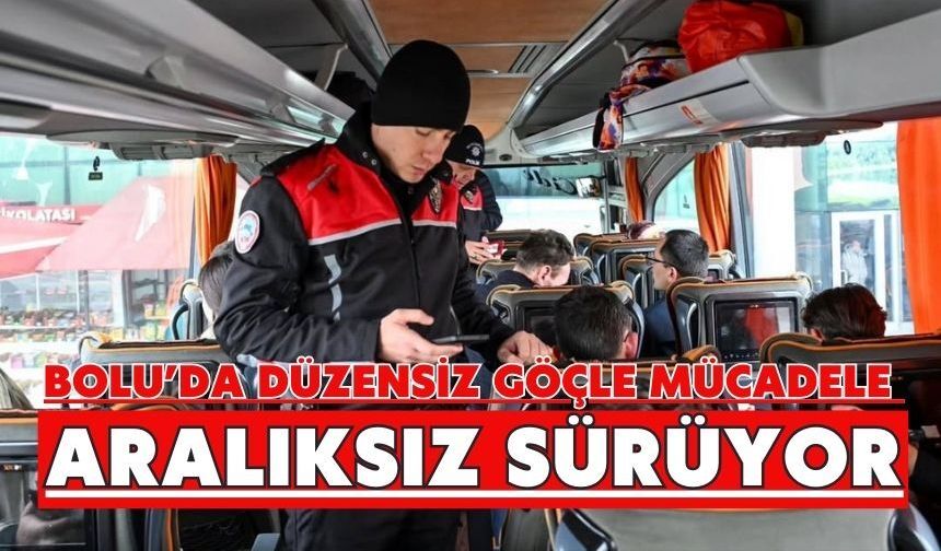 Bolu’da düzensiz göçle mücadele aralıksız sürüyor