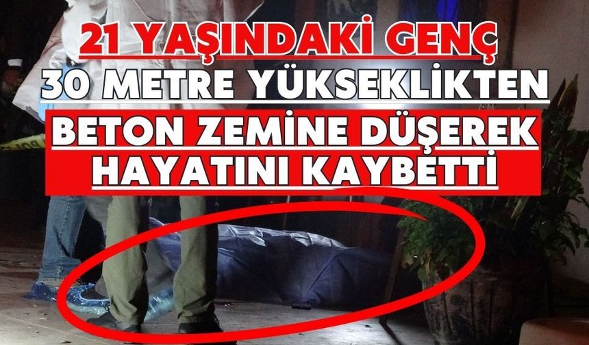 21 Yaşındaki genç 30 metre yükseklikten beton zemine düşerek hayatını kaybetti