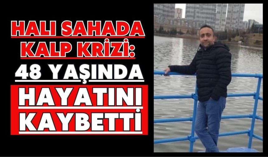 Halı sahada kalp krizi: 48 yaşında hayatını kaybetti