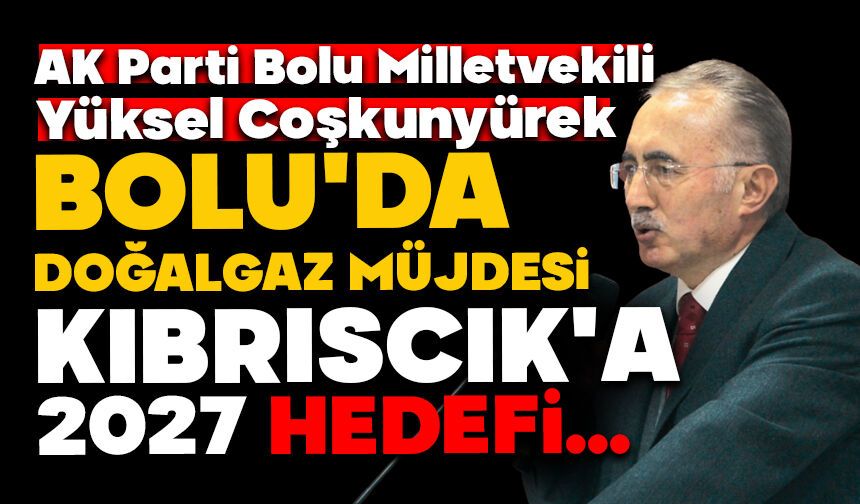 BOLU’DA DOĞALGAZ MÜJDESİ: KIBRISÇIK’A 2027 HEDEFİ