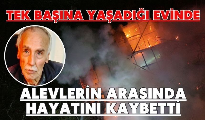 Tek başına yaşadığı evinde alevlerin arasında hayatını kaybetti