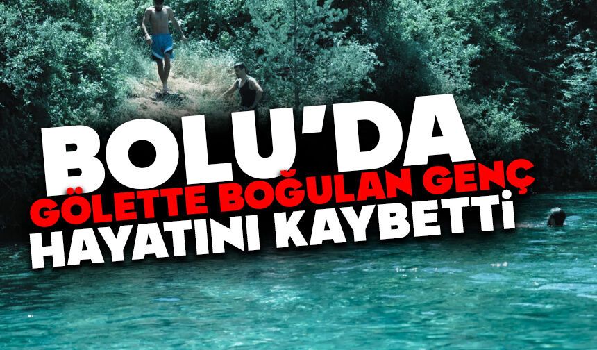Bolu’da gölette boğulan genç hayatını kaybetti