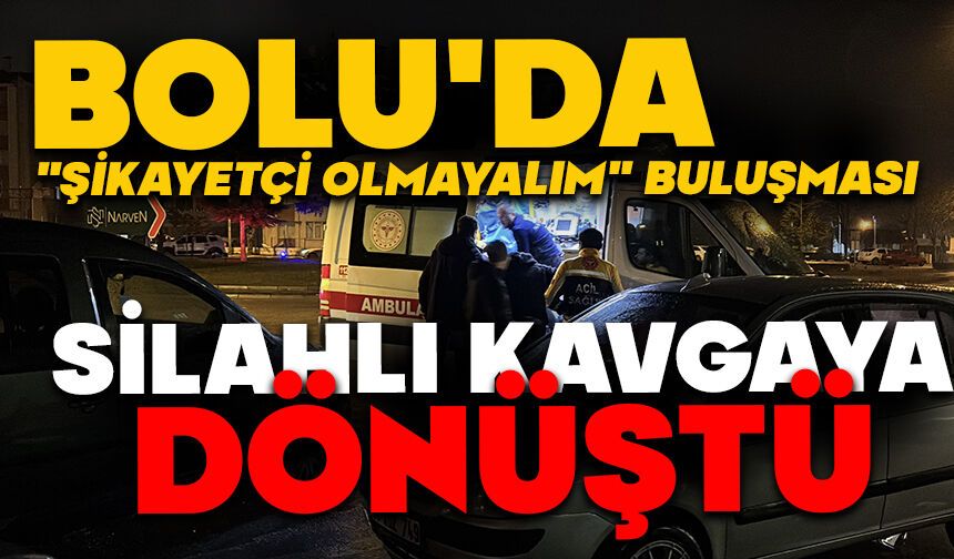 Bolu'da "Şikayetçi olmayalım" buluşması, silahlı kavgaya dönüştü