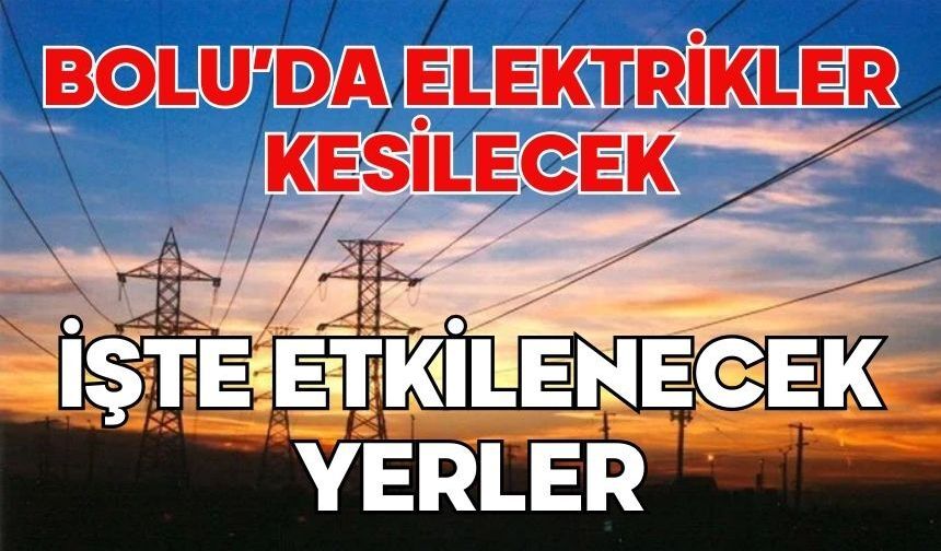BOLU’DA ELEKTRİKLER KESİLECEK İŞTE ETKİLENECEK YERLER