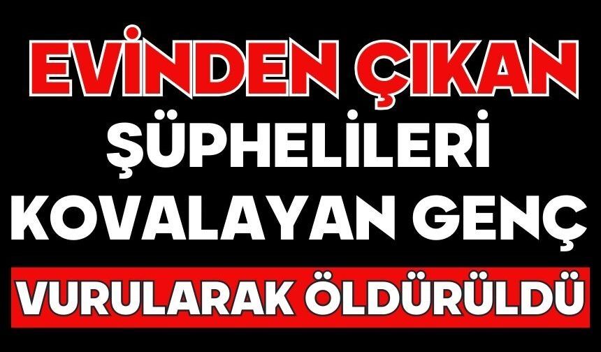 Evinden çıkan şüphelileri kovalayan genç vurularak öldürüldü