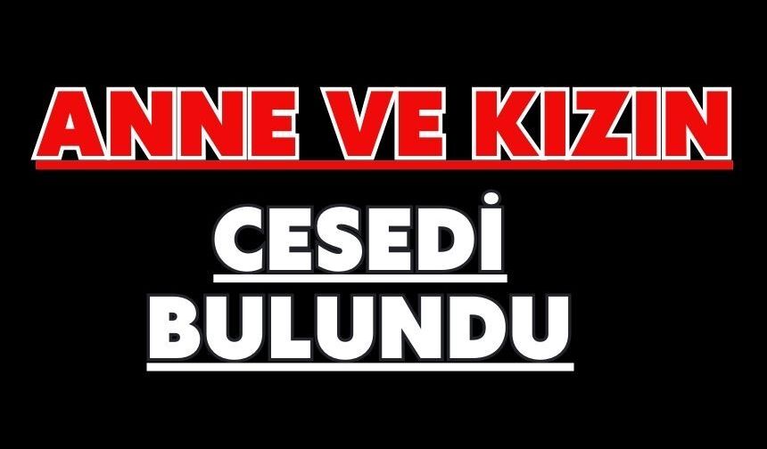 Anne ve kızın cesedi bulundu