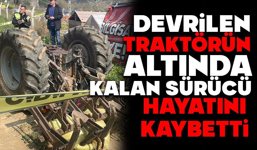 Devrilen traktörün altında kalan sürücü hayatını kaybetti