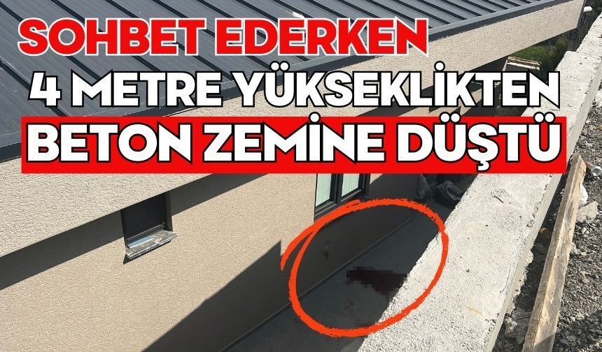 Sohbet ederken 4 metre yükseklikten beton zemine düştü