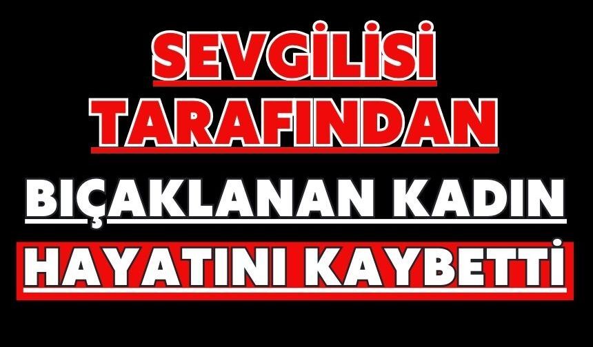 Sevgilisi tarafından bıçaklanan kadın hayatını kaybettix