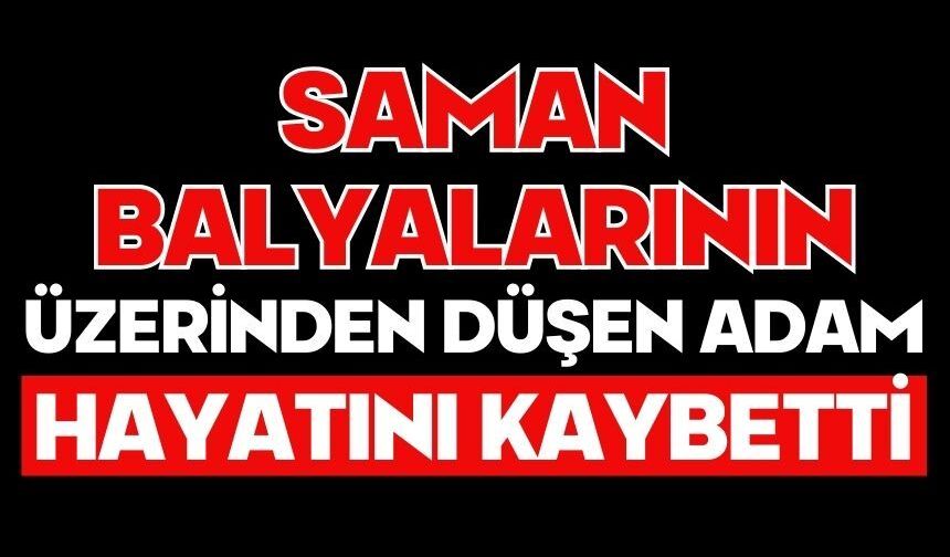 Saman balyalarının üzerinden düşen adam hayatını kaybetti