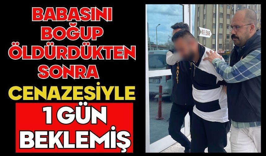 Babasını boğup öldürdükten sonra cenazesiyle 1 gün beklemiş