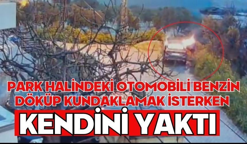 Park halindeki otomobili benzin döküp kundaklamak isterken kendini yaktı