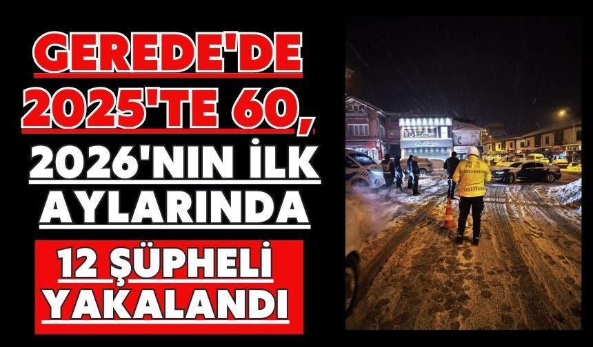 Gerede'de 2025'te 60, 2026'nın ilk aylarında 12 şüpheli yakalandı