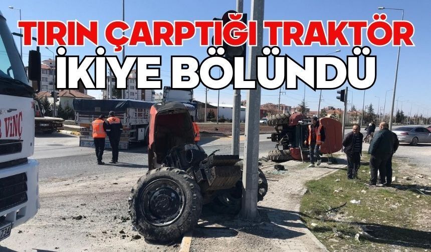 Tırın çarptığı traktör ikiye bölündü