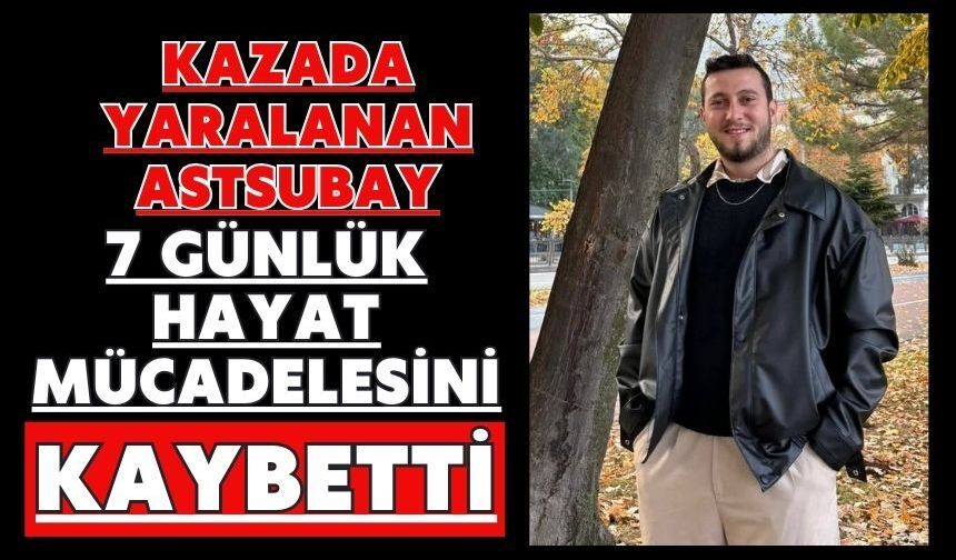 Kazada yaralanan astsubay 7 günlük hayat mücadelesini kaybetti