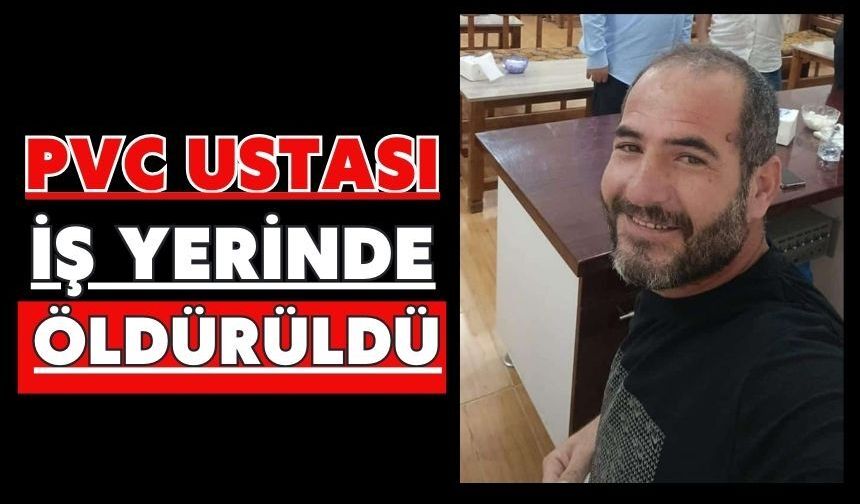 PVC ustası iş yerinde öldürüldü