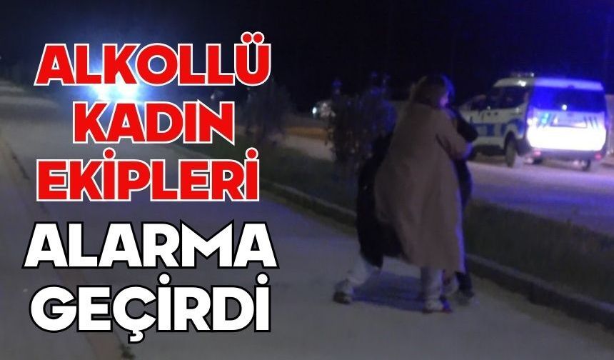 Alkollü kadın ekipleri alarma geçirdi