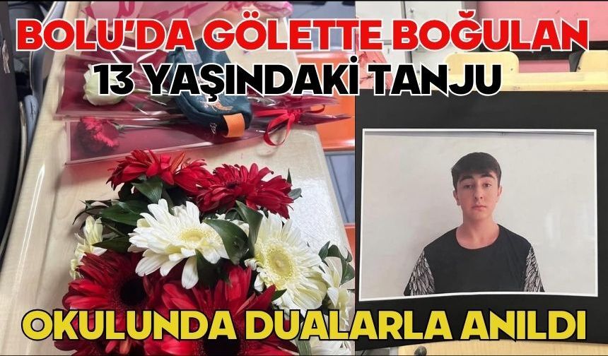 Bolu’da gölette boğulan 13 yaşındaki Tanju okulunda dualarla anıldı