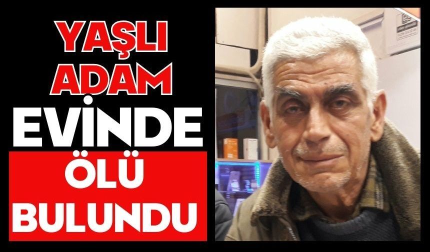 Yaşlı adam evinde ölü bulundu
