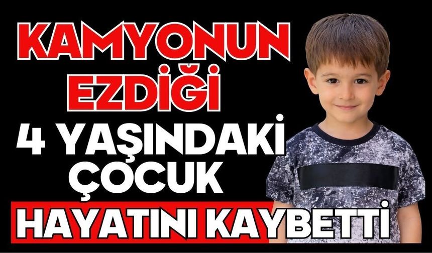 Kamyonun ezdiği 4 yaşındaki çocuk hayatını kaybetti