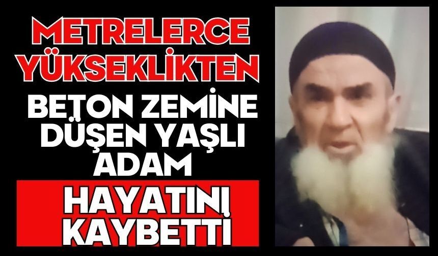 Metrelerce yükseklikten beton zemine düşen yaşlı adam hayatını kaybetti