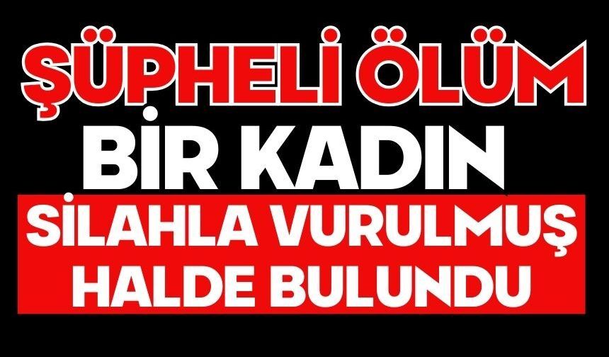 Şüpheli ölüm. Bir kadın silahla vurulmuş halde bulundu
