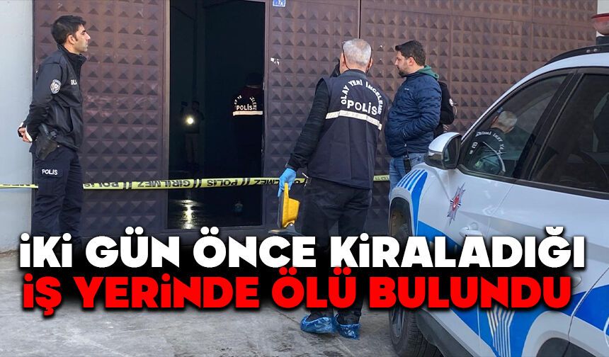 İki gün önce kiraladığı iş yerinde ölü bulundu