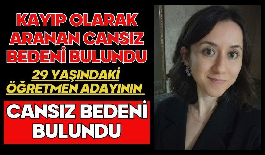 Kayıp olarak aranan 29 yaşındaki öğretmen adayının cansız bedeni bulundu