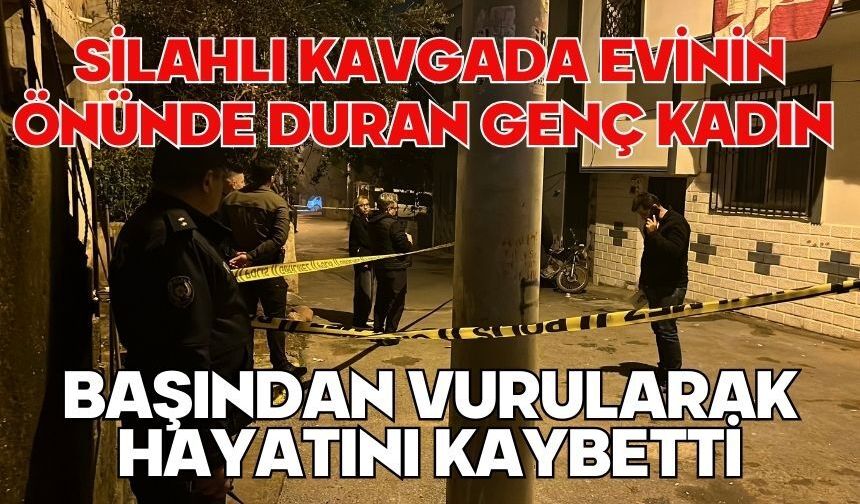 Silahlı kavgada evinin önünde duran genç kadın başından vurularak hayatını kaybetti