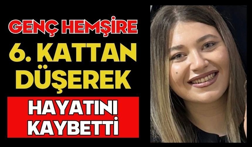 Genç hemşire 6. kattan düşerek hayatını kaybetti