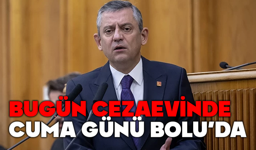 CHP Genel Başkanı Özgür Özel, “Bugün iftara cezaevine, Cuma günü de Bolu’ya gideceğim”
