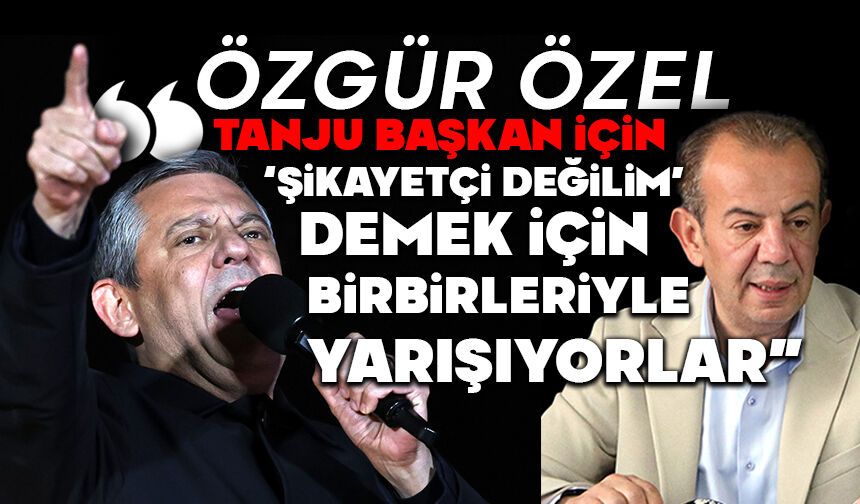 Özgür Özel: “Tanju Başkan için ‘şikayetçi değilim’ demek için birbirleriyle yarışıyorlar”