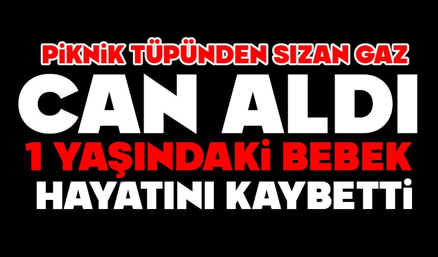 Piknik tüpünden sızan gaz can aldı: 1 yaşındaki bebek hayatını kaybetti