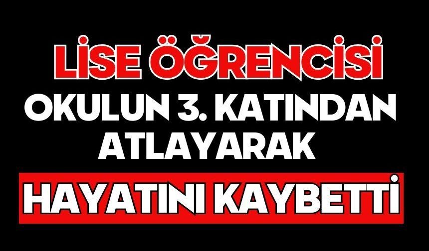 Lise öğrencisi okulun 3. katından atlayarak hayatını kaybetti