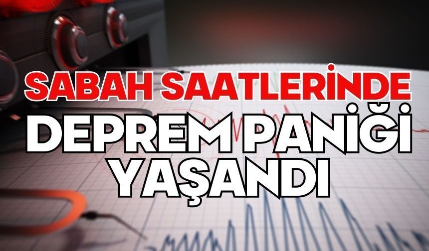 Sabah saatlerinde deprem paniği yaşandı