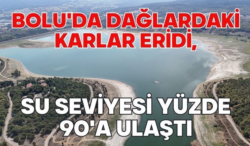 Bolu'da dağlardaki karlar eridi, su seviyesi yüzde 90'a ulaştı