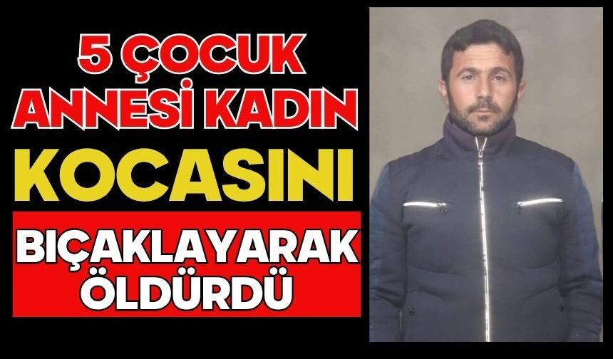 5 çocuk annesi kadın kocasını bıçaklayarak öldürdü