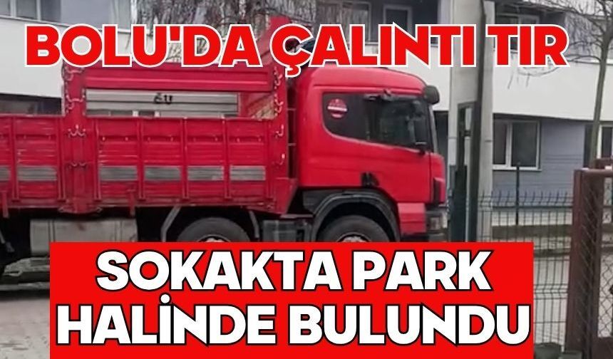 Bolu'da çalıntı tır sokakta park halinde bulundu