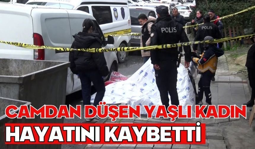 Camdan düşen yaşlı kadın hayatını kaybetti