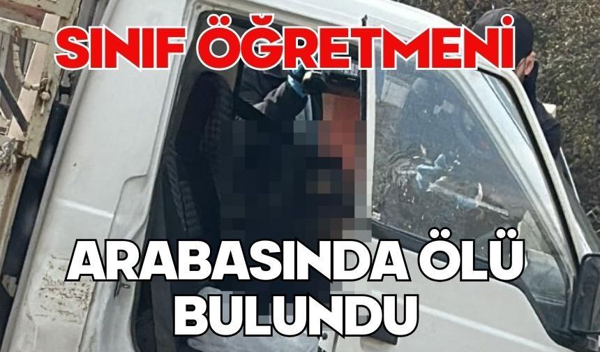 Sınıf öğretmeni arabasında ölü bulundu