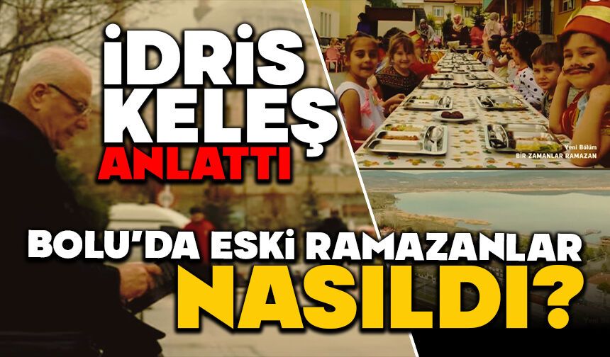 İDRİS KELEŞ ANLATTI , BOLU’DA ESKİ RAMAZANLAR NASILDI?