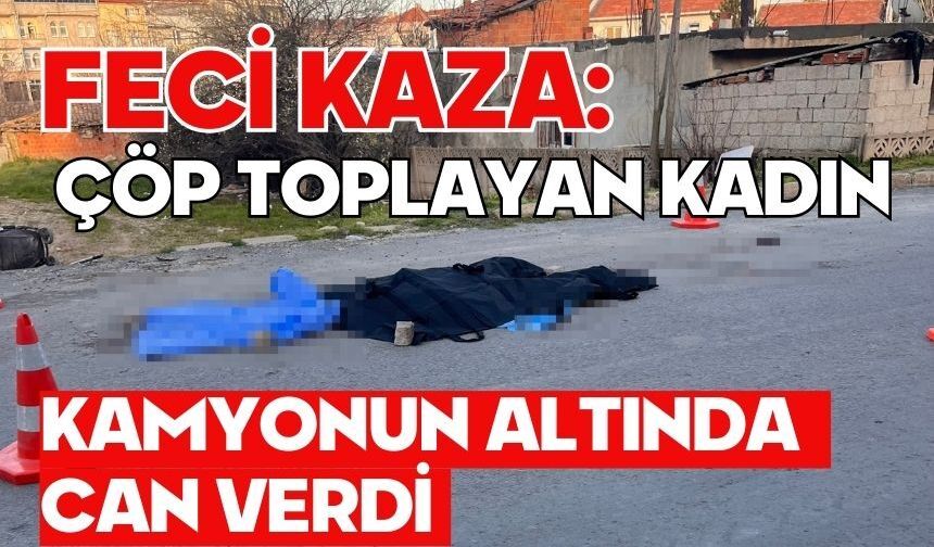 Feci kaza: Çöp toplayan kadın kamyonun altında can verdi