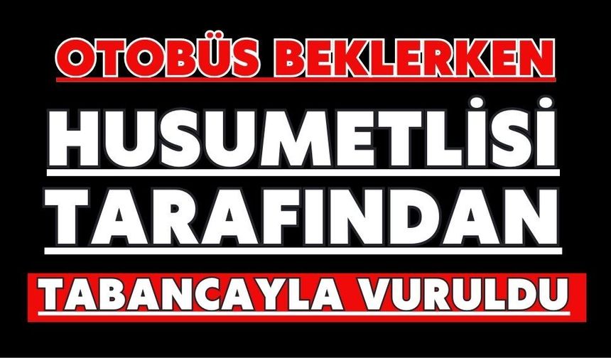 Otobüs beklerken husumetlisi tarafından tabancayla vuruldu