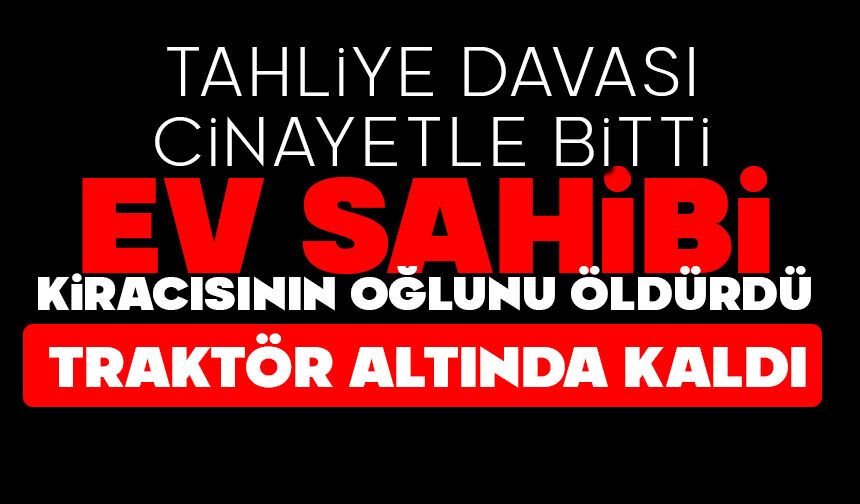 Tahliye davası cinayetle bitti: Ev sahibi kiracısının oğlunu öldürdü