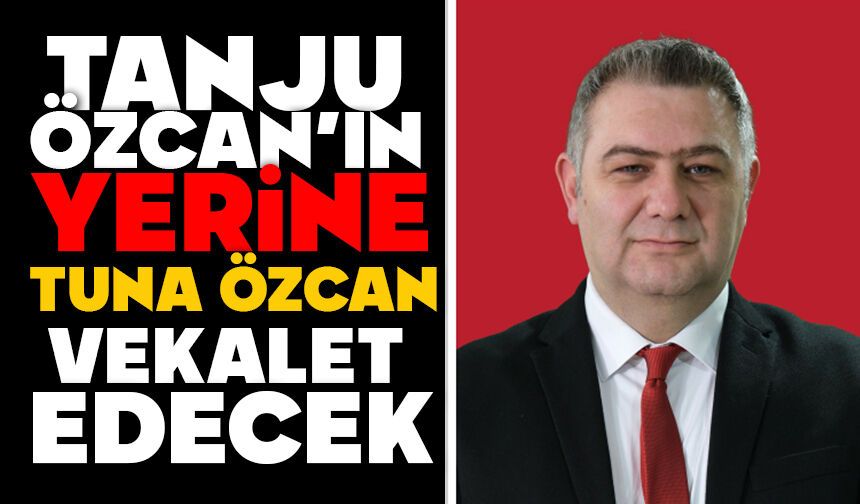 Tanju Özcan'ın Yerine Tuna Özcan Vekalet Edecek