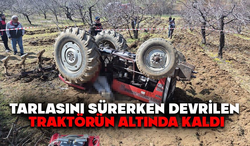 Tarlasını sürerken devrilen traktörün altında kaldı