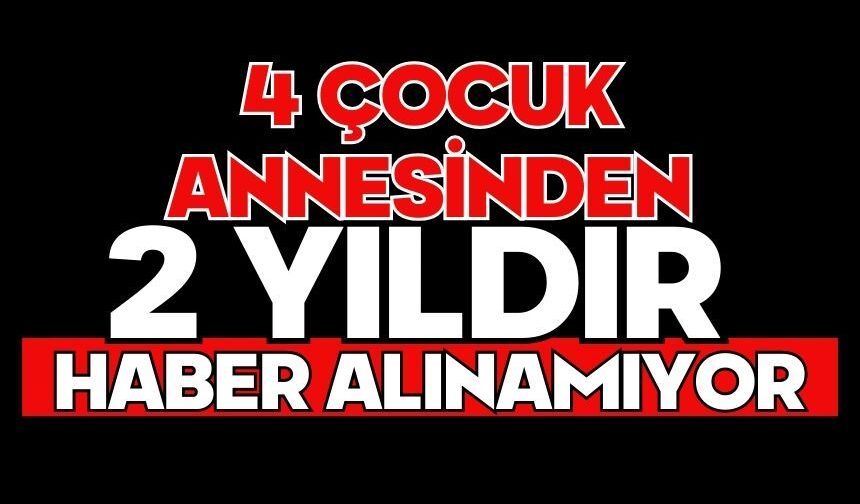4 çocuk annesinden 2 yıldır haber alınamıyor