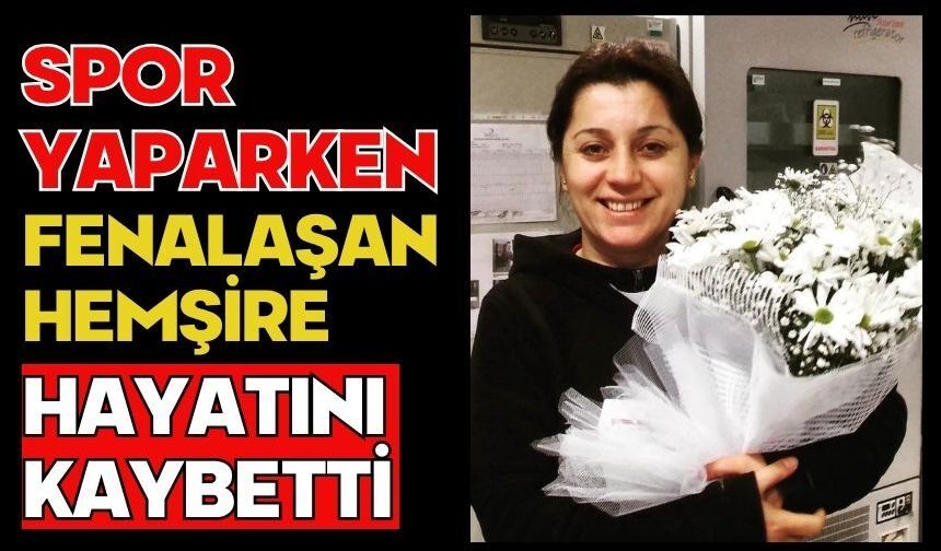 Spor yaparken fenalaşan hemşire hayatını kaybetti