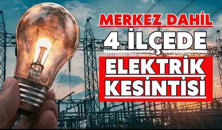 MERKEZ DAHİL 4 İLÇEDE ELEKTRİK KESİNTİSİ