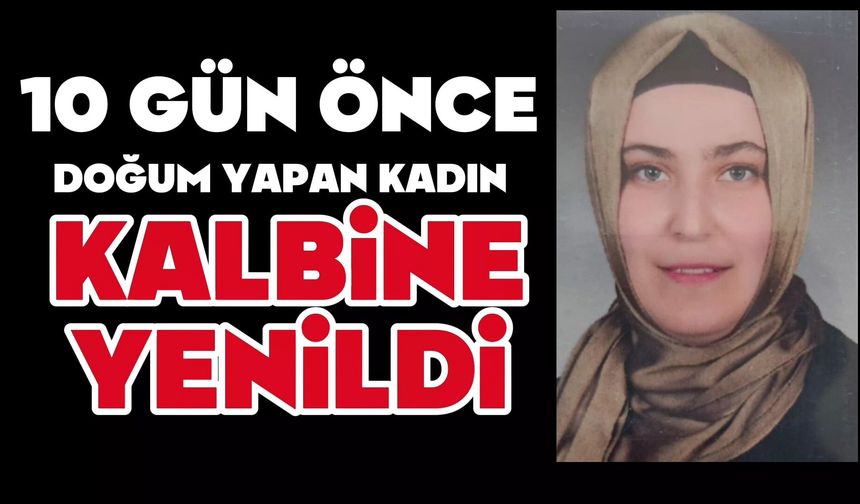 10 gün önce doğum yapan kadın kalbine yenildi